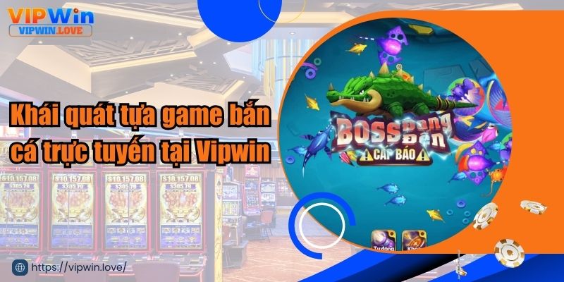 Khái quát tựa game bắn cá trực tuyến tại Vipwin