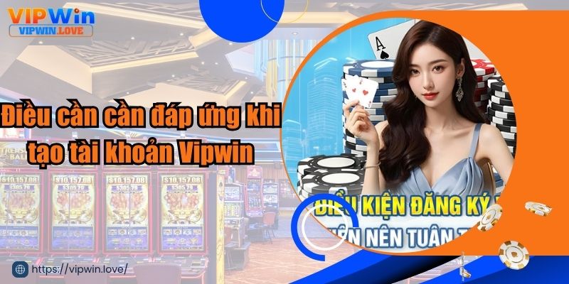 Điều kiện cần đáp ứng khi đăng ký Vipwin