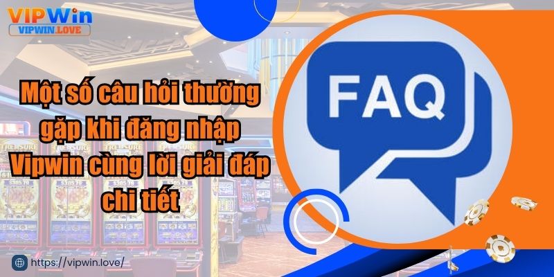 Câu hỏi thường gặp trong quá trình đăng nhập tài khoản Vipwin