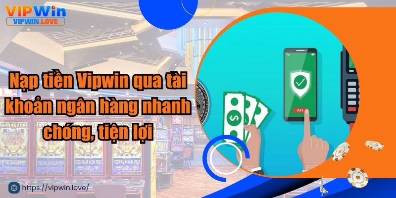 Các bước nạp tiền Vipwin qua hình thức ngân hàng đơn giản, nhanh chóng