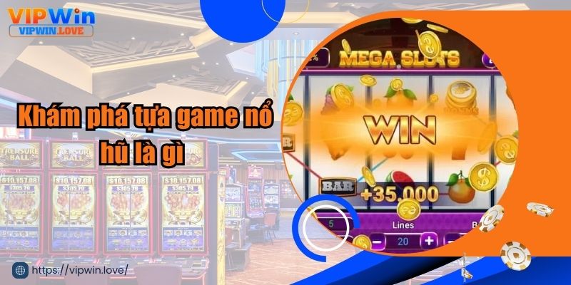  Khám phá tựa game nổ hũ là gì