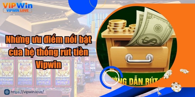 Ưu điểm nổi bật của hệ thống rút tiền Vipwin 