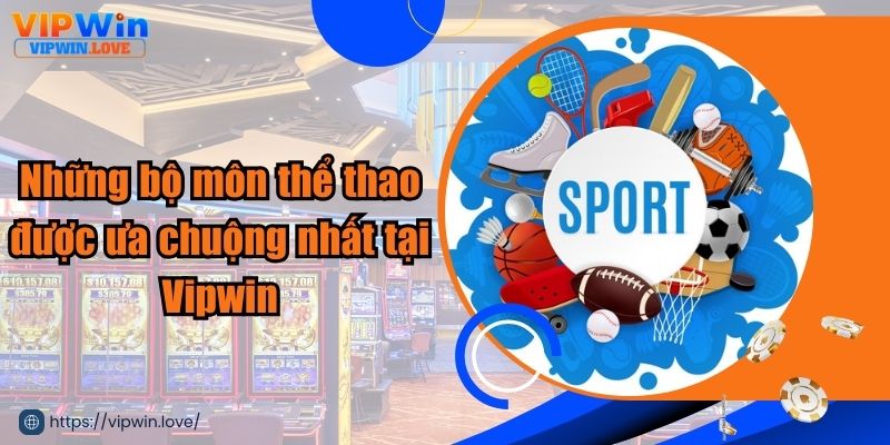 Tổng hợp những bộ môn thể thao tại Vipwin phổ biến nhất