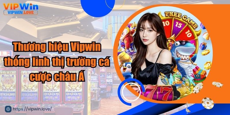 Thương hiệu Vipwin thống lĩnh thị trường cá cược châu Á