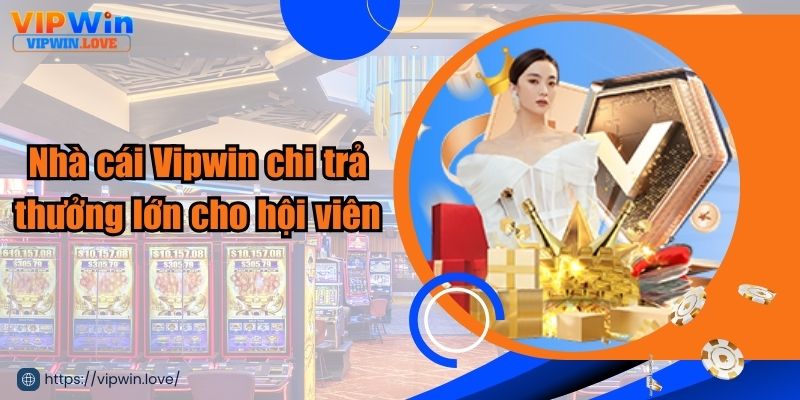 Nhà cái Vipwin chi trả thưởng lớn cho hội viên